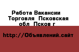 Работа Вакансии - Торговля. Псковская обл.,Псков г.